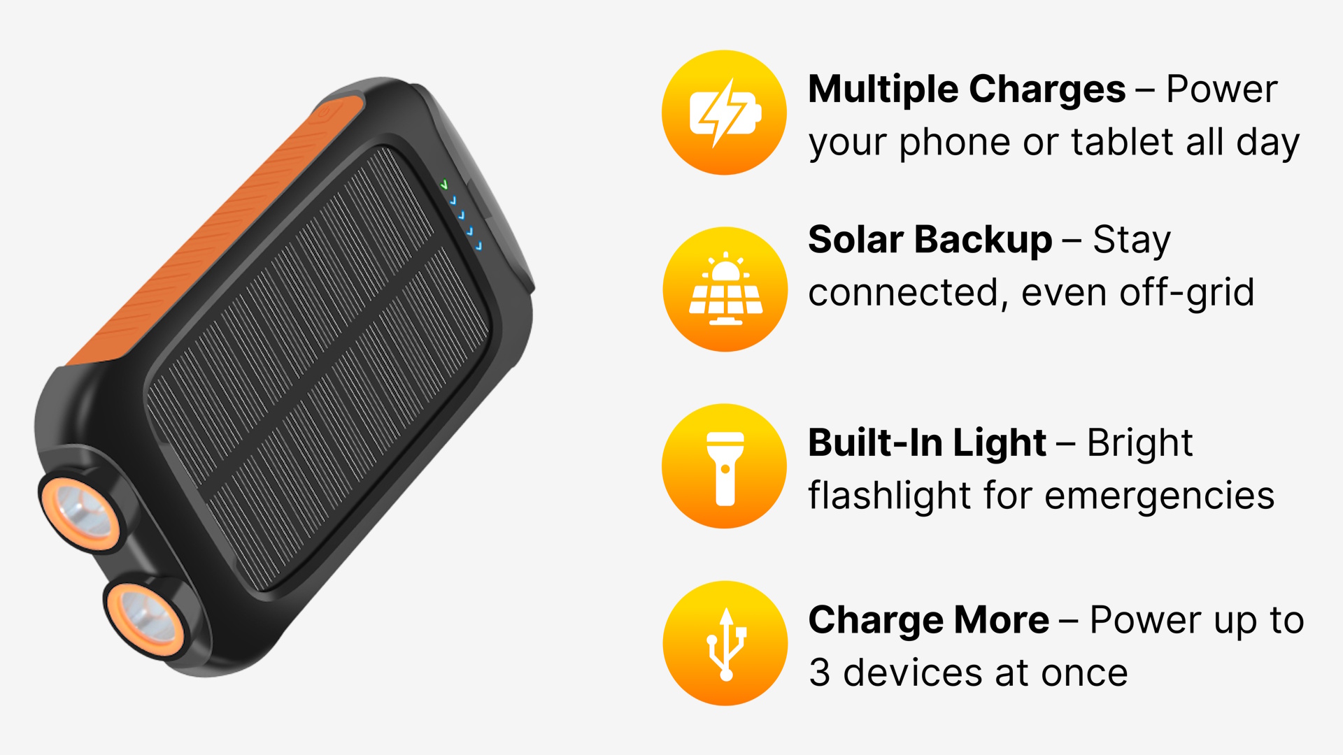 Desktop Solestia Solar Power Bank features:
Multiple Charges – Power your phone or tablet all day
Solar Backup – Stay connected, even off-grid
Built-In Light – Bright flashlight for emergencies
Charge More – Power up to 3 devices at once